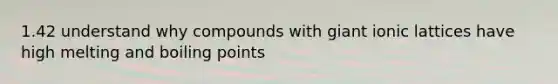 1.42 understand why compounds with giant ionic lattices have high melting and boiling points