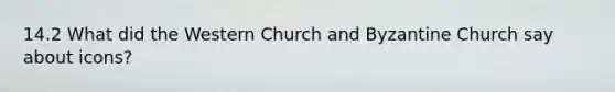 14.2 What did the Western Church and Byzantine Church say about icons?