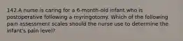 142.A nurse is caring for a 6-month-old infant who is postoperative following a myringotomy. Which of the following pain assessment scales should the nurse use to determine the infant's pain level?