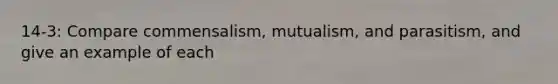 14-3: Compare commensalism, mutualism, and parasitism, and give an example of each