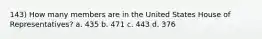 143) How many members are in the United States House of Representatives? a. 435 b. 471 c. 443 d. 376