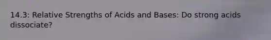 14.3: Relative Strengths of Acids and Bases: Do strong acids dissociate?