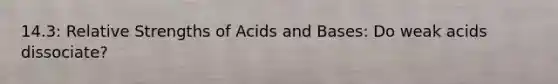 14.3: Relative Strengths of Acids and Bases: Do weak acids dissociate?