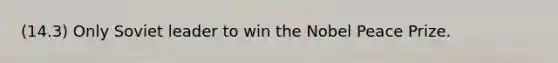 (14.3) Only Soviet leader to win the Nobel Peace Prize.