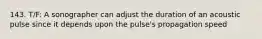 143. T/F: A sonographer can adjust the duration of an acoustic pulse since it depends upon the pulse's propagation speed