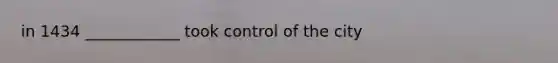 in 1434 ____________ took control of the city