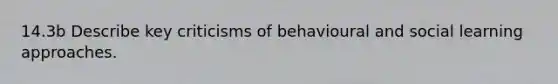 14.3b Describe key criticisms of behavioural and social learning approaches.