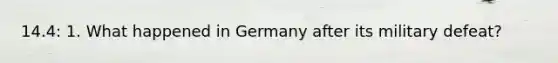 14.4: 1. What happened in Germany after its military defeat?