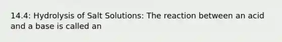 14.4: Hydrolysis of Salt Solutions: The reaction between an acid and a base is called an