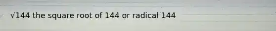 √144 the square root of 144 or radical 144