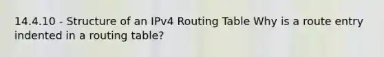 14.4.10 - Structure of an IPv4 Routing Table Why is a route entry indented in a routing table?