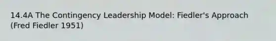 14.4A The Contingency Leadership Model: Fiedler's Approach (Fred Fiedler 1951)