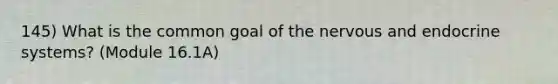 145) What is the common goal of the nervous and endocrine systems? (Module 16.1A)