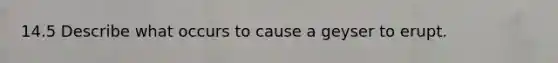 14.5 Describe what occurs to cause a geyser to erupt.