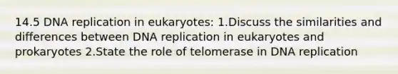 14.5 DNA replication in eukaryotes: 1.Discuss the similarities and differences between DNA replication in eukaryotes and prokaryotes 2.State the role of telomerase in DNA replication