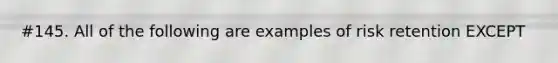 #145. All of the following are examples of risk retention EXCEPT