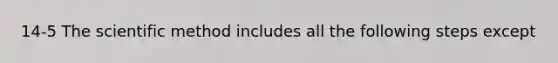 14-5 The scientific method includes all the following steps except