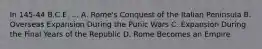 In 145-44 B.C.E. ... A. Rome's Conquest of the Italian Peninsula B. Overseas Expansion During the Punic Wars C. Expansion During the Final Years of the Republic D. Rome Becomes an Empire