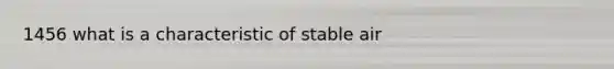 1456 what is a characteristic of stable air