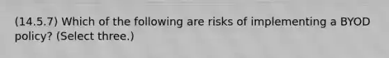 (14.5.7) Which of the following are risks of implementing a BYOD policy? (Select three.)