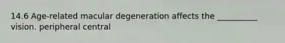 14.6 Age-related macular degeneration affects the __________ vision. peripheral central