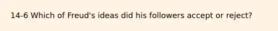 14-6 Which of Freud's ideas did his followers accept or reject?