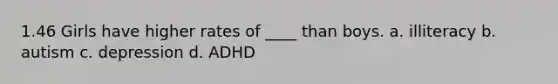 1.46 Girls have higher rates of ____ than boys. a. illiteracy b. autism c. depression d. ADHD