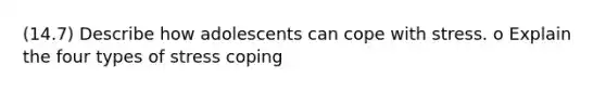 (14.7) Describe how adolescents can cope with stress. o Explain the four types of stress coping