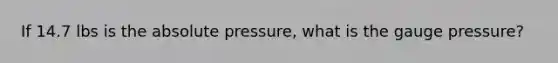 If 14.7 lbs is the absolute pressure, what is the gauge pressure?