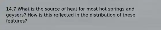 14.7 What is the source of heat for most hot springs and geysers? How is this reflected in the distribution of these features?