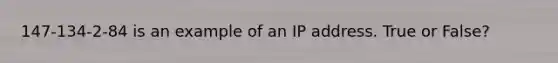 147-134-2-84 is an example of an IP address. True or False?