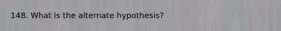 148. What is the alternate hypothesis?