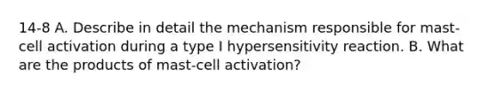 14-8 A. Describe in detail the mechanism responsible for mast-cell activation during a type I hypersensitivity reaction. B. What are the products of mast-cell activation?