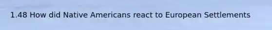 1.48 How did Native Americans react to European Settlements