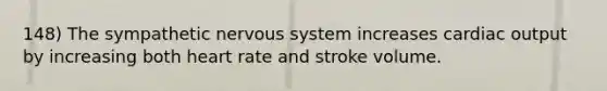 148) The sympathetic nervous system increases cardiac output by increasing both heart rate and stroke volume.