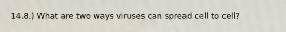 14.8.) What are two ways viruses can spread cell to cell?