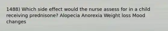 1488) Which side effect would the nurse assess for in a child receiving prednisone? Alopecia Anorexia Weight loss Mood changes