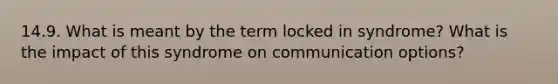 14.9. What is meant by the term locked in syndrome? What is the impact of this syndrome on communication options?