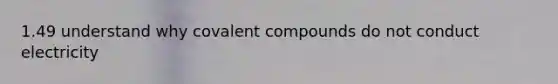 1.49 understand why covalent compounds do not conduct electricity