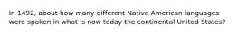 In 1492, about how many different Native American languages were spoken in what is now today the continental United States?