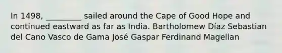 In 1498, _________ sailed around the Cape of Good Hope and continued eastward as far as India. Bartholomew Díaz Sebastian del Cano Vasco de Gama José Gaspar Ferdinand Magellan