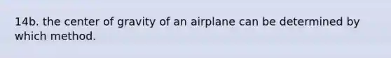 14b. the center of gravity of an airplane can be determined by which method.