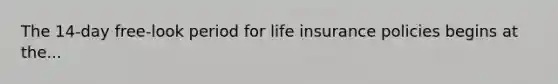 The 14-day free-look period for life insurance policies begins at the...