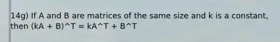 14g) If A and B are matrices of the same size and k is a constant, then (kA + B)^T = kA^T + B^T