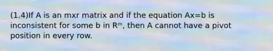 (1.4)If A is an mxr matrix and if the equation Ax=b is inconsistent for some b in Rᵐ, then A cannot have a pivot position in every row.