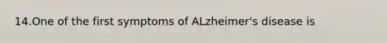 14.One of the first symptoms of ALzheimer's disease is