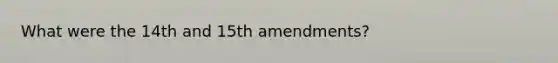 What were the 14th and 15th amendments?