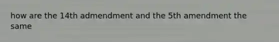 how are the 14th admendment and the 5th amendment the same