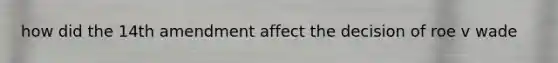 how did the 14th amendment affect the decision of roe v wade