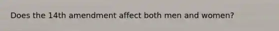 Does the 14th amendment affect both men and women?